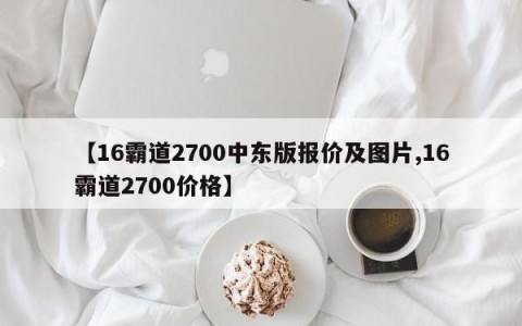 【16霸道2700中东版报价及图片,16霸道2700价格】