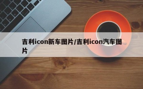 吉利icon新车图片/吉利icon汽车图片
