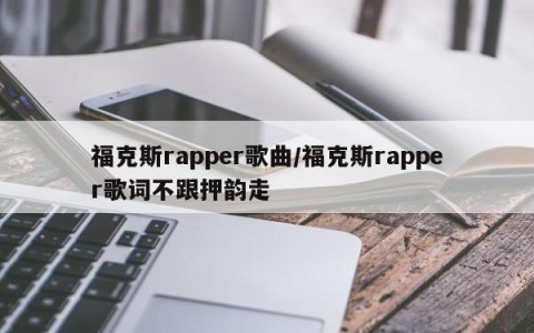 福克斯rapper歌曲/福克斯rapper歌词不跟押韵走