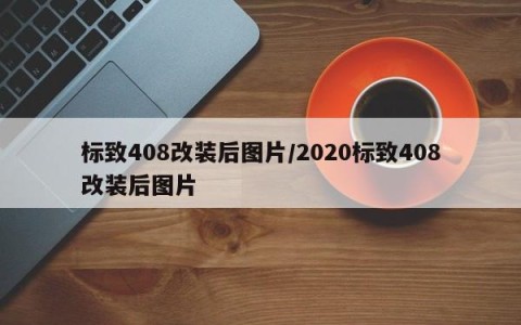 标致408改装后图片/2020标致408改装后图片