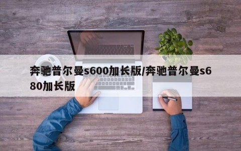奔驰普尔曼s600加长版/奔驰普尔曼s680加长版