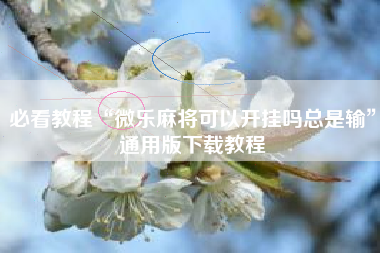 必看教程“微乐麻将可以开挂吗总是输”通用版下载教程