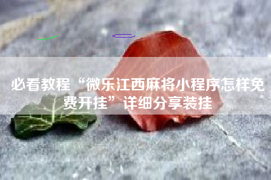 必看教程“微乐江西麻将小程序怎样免费开挂	”详细分享装挂