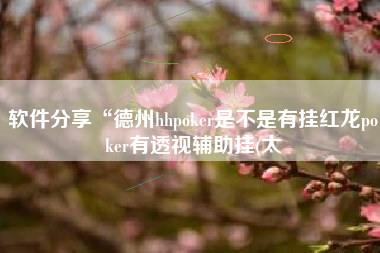 软件分享“德州hhpoker是不是有挂红龙poker有透视辅助挂(太