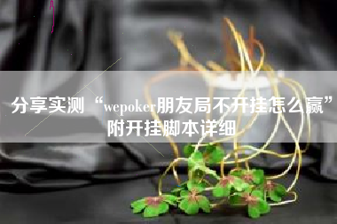 分享实测“wepoker朋友局不开挂怎么赢	”附开挂脚本详细