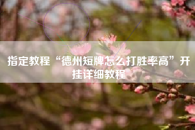 指定教程“德州短牌怎么打胜率高”开挂详细教程